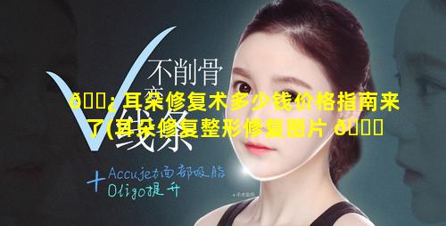 🌿 耳朵修复术多少钱价格指南来了(耳朵修复整形修复图片 🐞 )